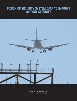 Fusion of Security System Data to Improve Airport Security - Committee on Assessment of Security Technologies for Transportation a National Materials Advisory Board a Division on Engineering and Physical Sciences a National Research Council