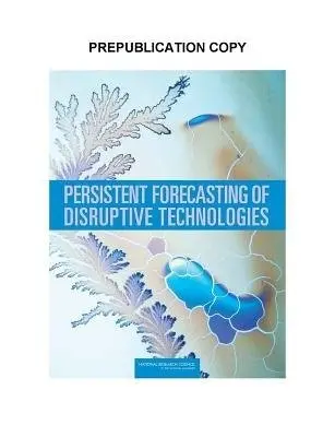 Persistent Forecasting of Disruptive Technologies - Committee on Forecasting Future Disruptive Technologies a Air Force Studies Board a Division on Engineering and Physical Sciences a National Research Council