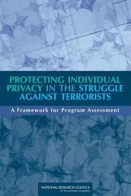 Protecting Individual Privacy in the Struggle Against Terrorists - Committee on Technical and Privacy Dimensions of Information for Terrorism Prevention and Other National Goals a Committee on Law and Justice a Committee on National Statistics a Computer Science and Telecommunications Board a Division of Behavioral and Social Sc