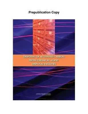 Disposal of Activated Carbon from Chemical Agent Disposal Facilities - Committee to Examine the Disposal of Activated Carbon from the Heating, Ventilation, and Air Conditioning Systems at Chemical Agent Disposal Facilities a Board on Army Science and Technology a Division on Engineering and Physical Sciences a National Research Co