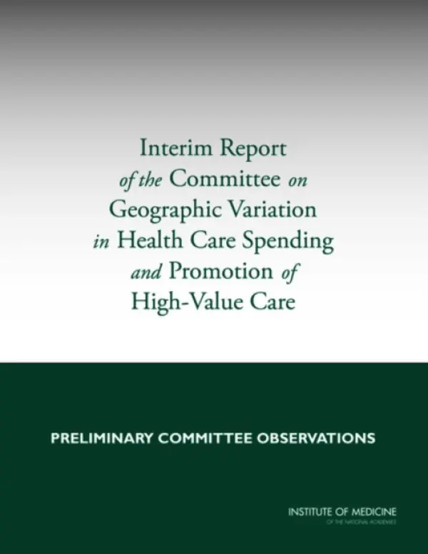 Interim Report of the Committee on Geographic Variation in Health Care Spending and Promotion of High-Value Care - Institute of Medicine a Board on Health Care Services a Committee on Geographic Variation in Health Care Spending and Promotion of High-Value Care