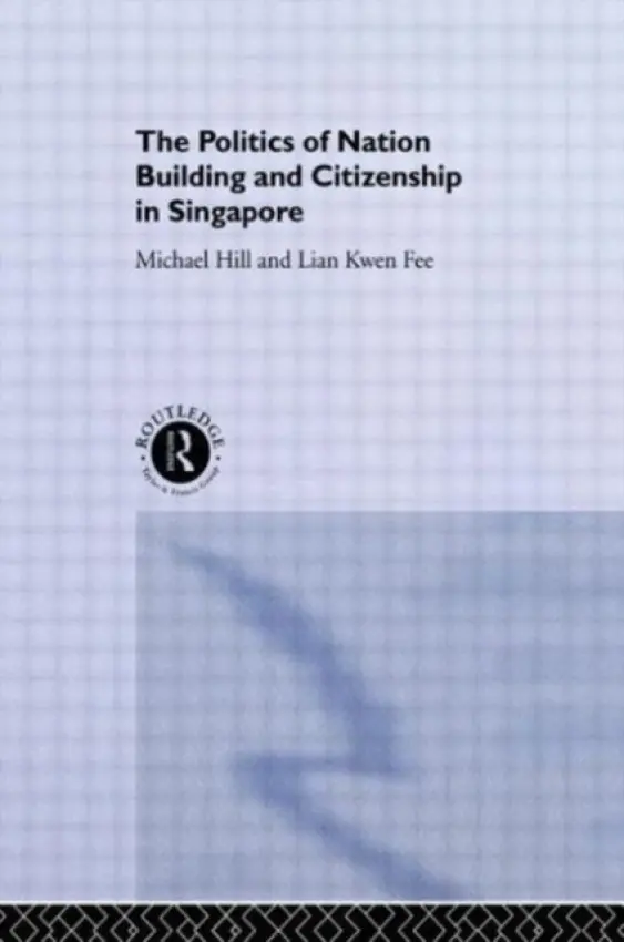 Politics of Nation Building and Citizenship in Singapore - Hill, Michael a Lian, Kwen Fee