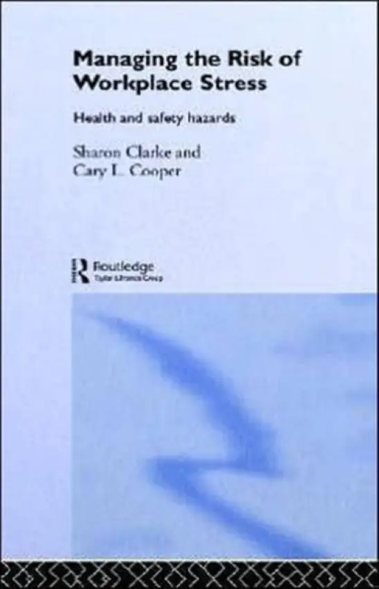 Managing the Risk of Workplace Stress - Clarke, Sharon a Cooper, Cary (American-born British psychologist and 50th Anniversary Professor of Organizational Psychology and Health at the Manchester Business School, University of Manchester, UK.)