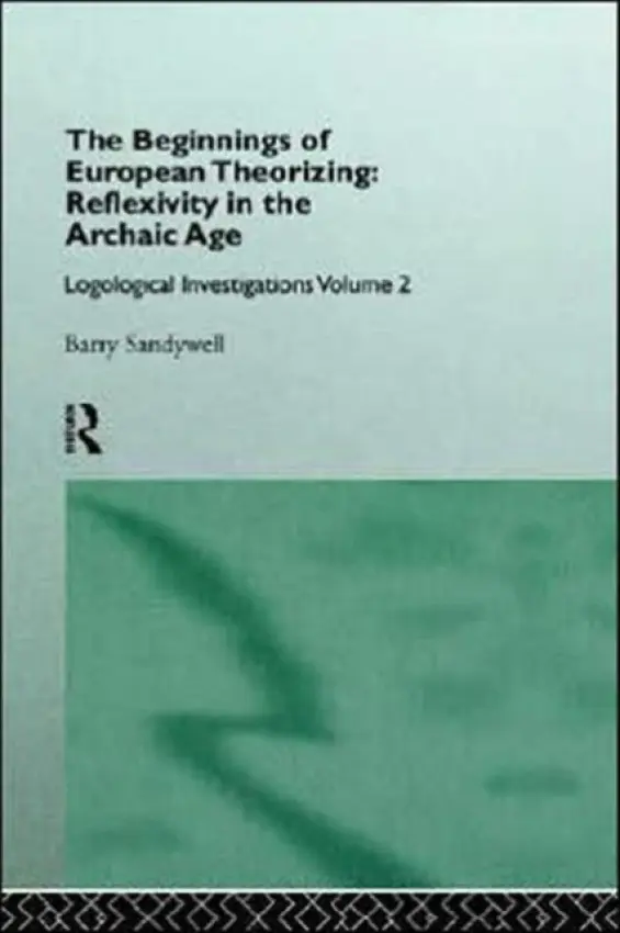 Beginnings of European Theorizing: Reflexivity in the Archaic Age - Sandywell, Barry