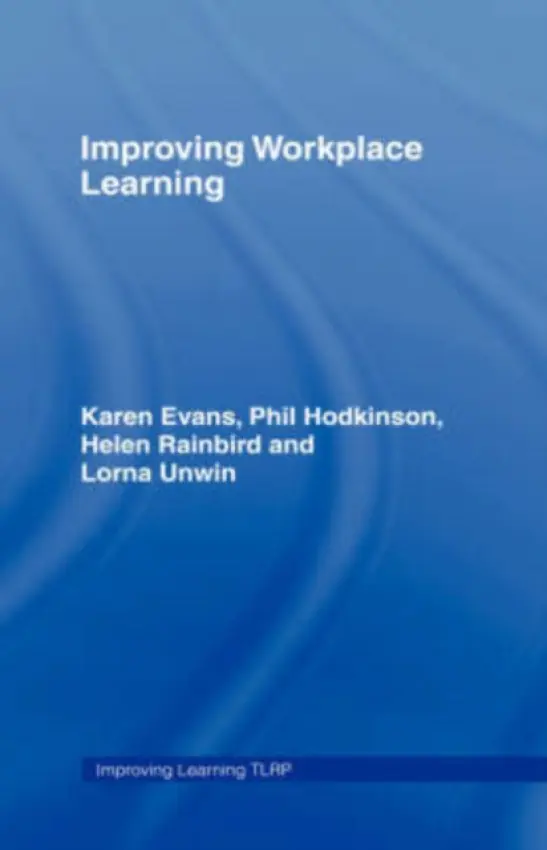 Improving Workplace Learning - Evans, Karen (Institute of Education, University of London, UK) a Hodkinson, Phil (University of Leeds, UK) a Rainbird, Helen a Unwin, Lorna (Institute of Education, University of London, UK)