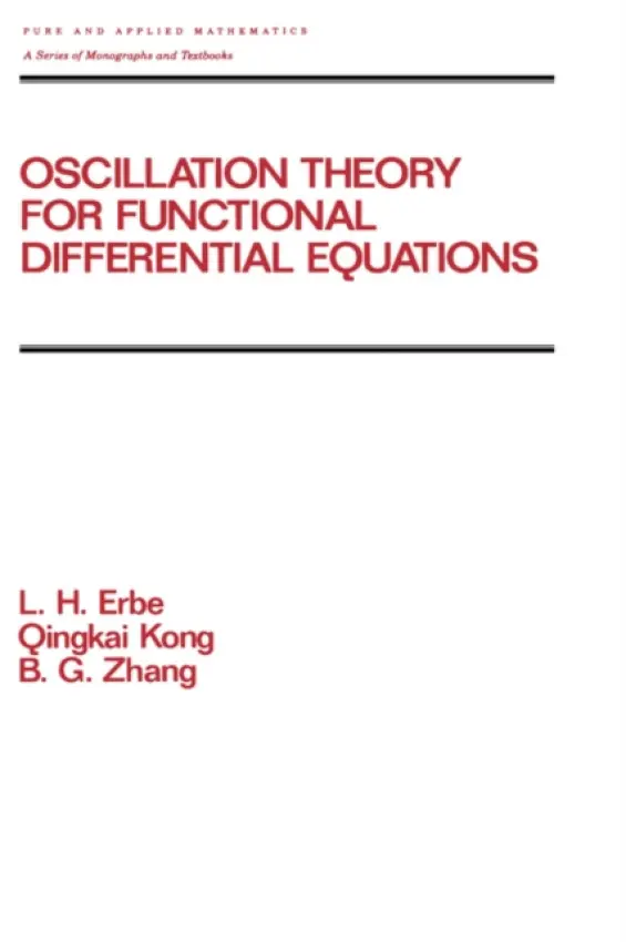 Oscillation Theory for Functional Differential Equations - Erbe, Lynn (University of Alberta-Edmonton, Canada) a Kong, Q. (Northern Illinois University) a Zhang, B.G. (Ocean University of Qingdao)