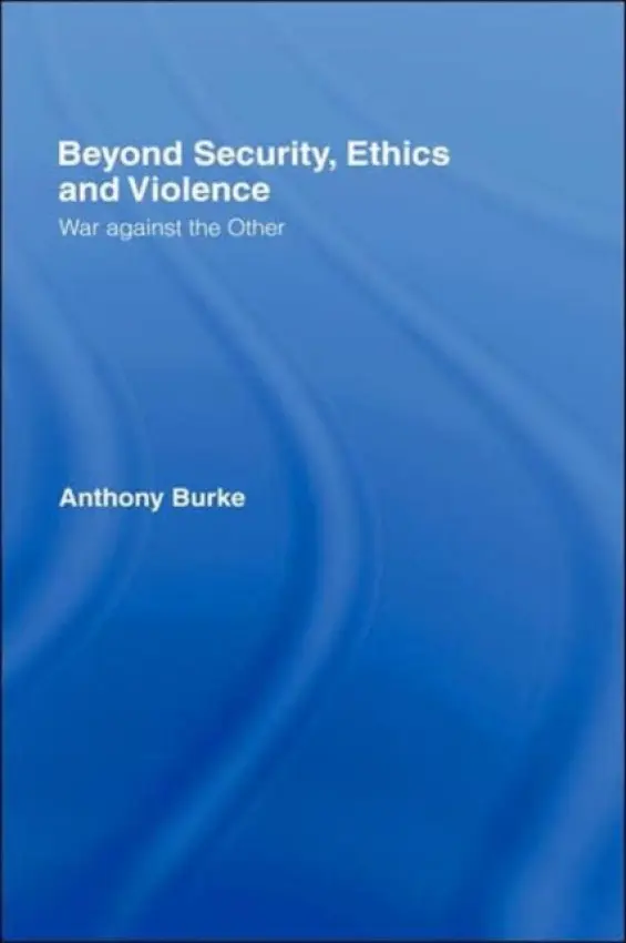 Beyond Security, Ethics and Violence - Burke, Anthony (The Australian Defence Force Academy, University of New South Wales, Australia)