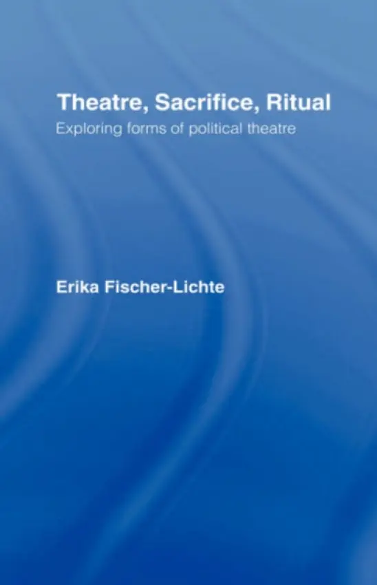 Theatre, Sacrifice, Ritual: Exploring Forms of Political Theatre - Fischer-Lichte, Erika