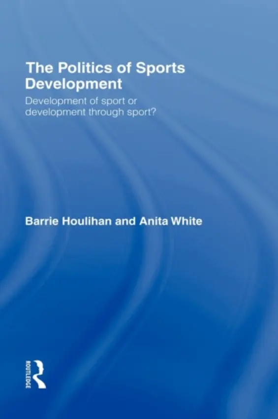 Politics of Sports Development - Houlihan, Barrie (Loughborough University, UK) a White, Anita (Loughborough University, UK)