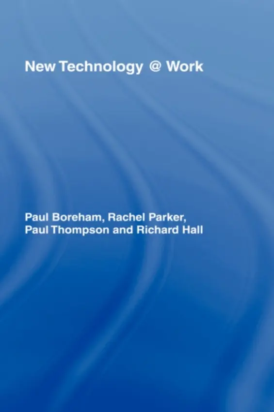 New Technology @ Work - Boreham, Paul (University of Queensland Social Research Centre, Australia) a Parker, Rachel (University of Queensland, Australia) a Thompson, Paul (University of Strathclyde, UK) a Hall, Richard (University of Sydney, Australia)