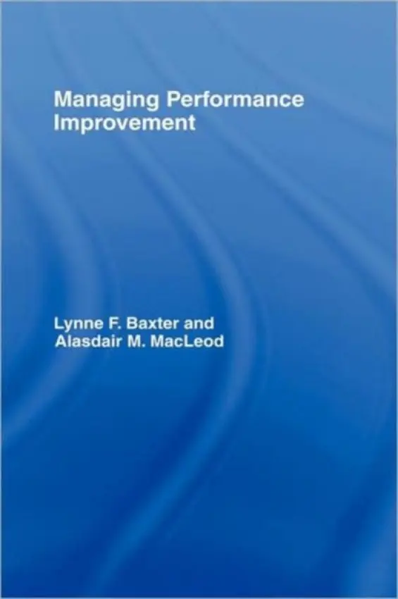 Managing Performance Improvement - Baxter, Lynne F. (The York Management School, York, UK) a MacLeod, Alasdair M. (Heriot-Watt University, Edinburgh, UK)
