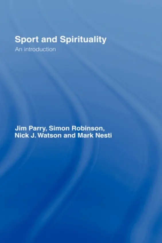 Sport and Spirituality - Parry, Jim (University of Leeds, UK) a Robinson, Simon (Leeds Metropolitan University, UK) a Watson, Nick (York St John University, UK) a Nesti, Mark (Liverpool John Moores University, UK)