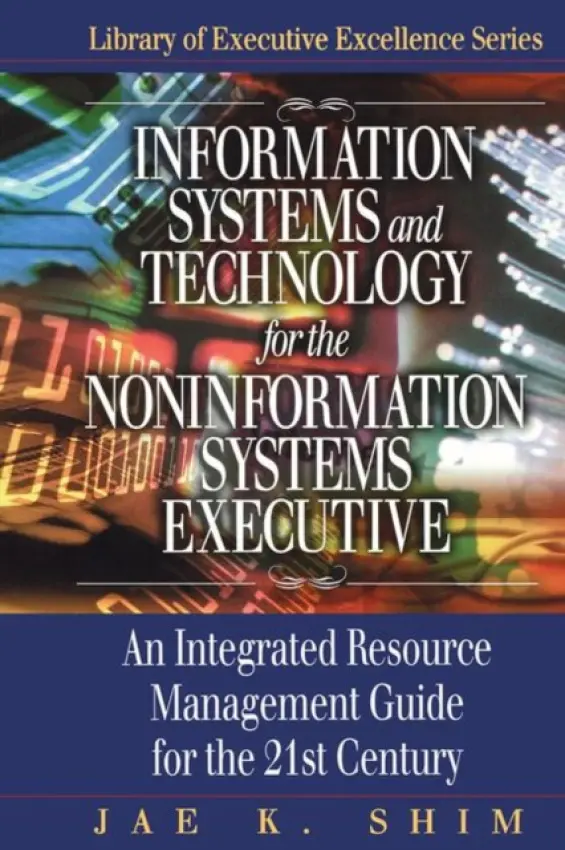 Information Systems and Technology for the Noninformation Systems Executive - Shim, Jae K.