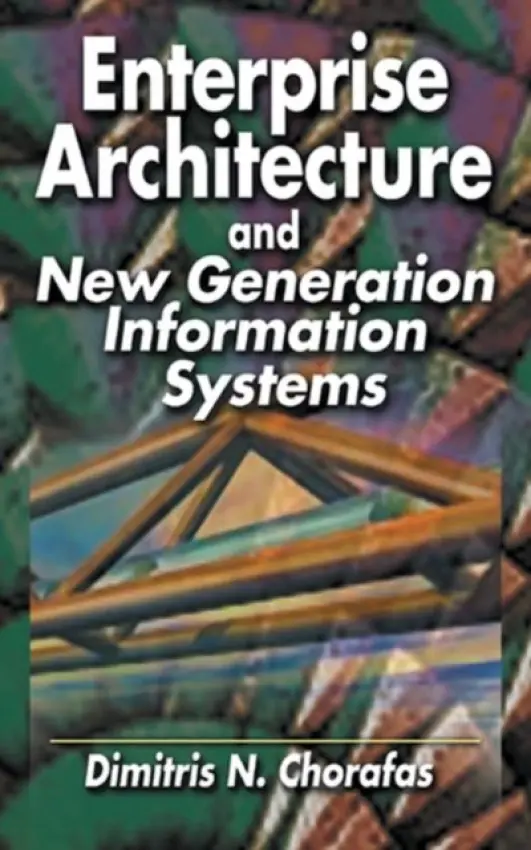 Enterprise Architecture and New Generation Information Systems - Chorafas, Dimitris N.