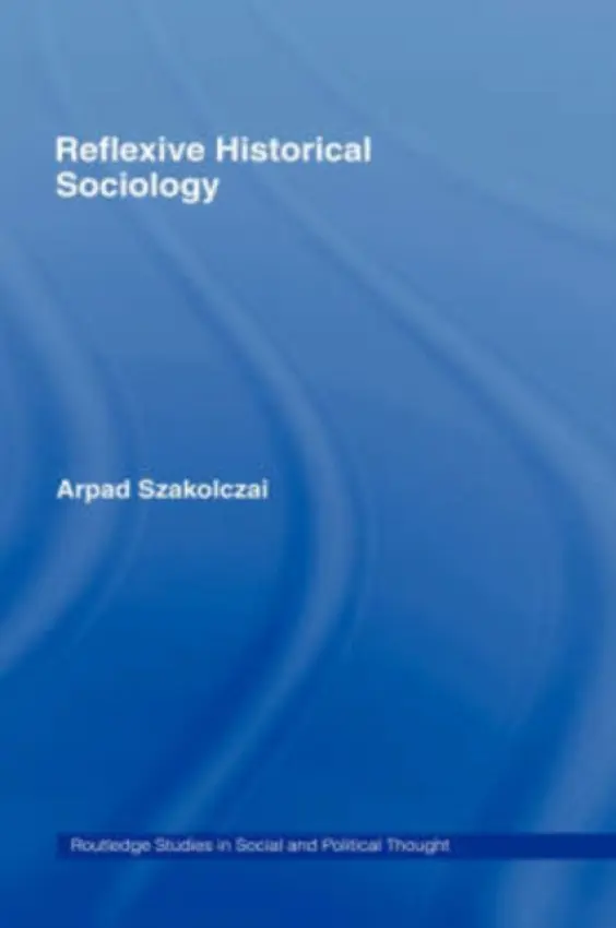 Reflexive Historical Sociology - Szakolczai, Arpad (University College Cork, Ireland)