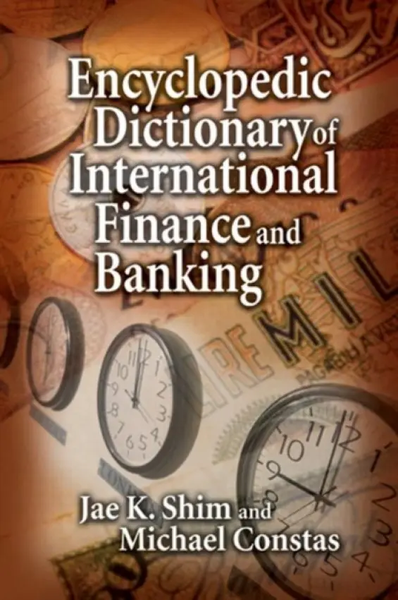 Encyclopedic Dictionary of International Finance and Banking - Shim, Jae K. (California State University, Los Alamitos, California, USA) a Constas, Michael (California State University, Long Beach, California, USA)