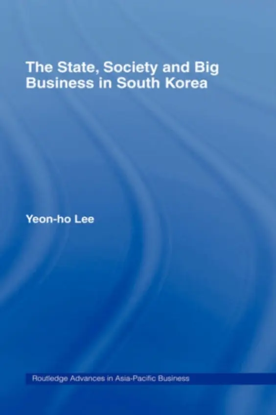 State, Society and Big Business in South Korea - Lee, Yeon-Ho