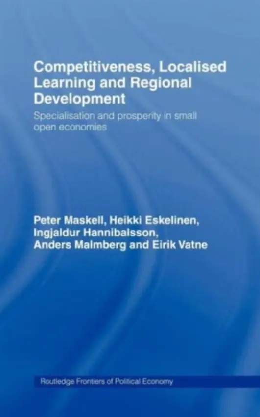 Competitiveness, Localised Learning and Regional Development - Eskelinen, Heikki a Hannibalsson, Ingjaldur (University of Iceland) a Malmberg, Anders (Uppsala University, Sweden) a Maskell, Peter a Vatne, Eirik (Norges Handelshoyskole, Bergen, Norway)