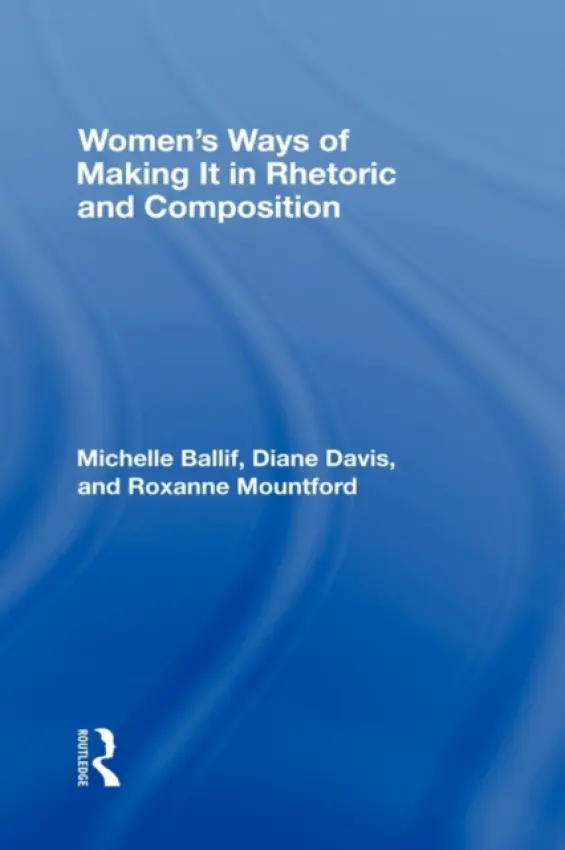 Women's Ways of Making It in Rhetoric and Composition - Ballif, Michelle a Davis, D. Diane a Mountford, Roxanne
