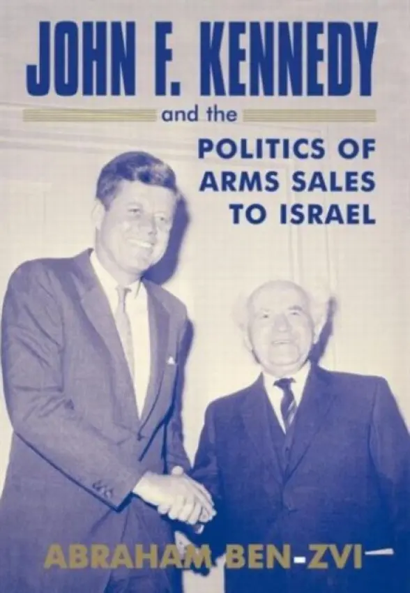 John F. Kennedy and the Politics of Arms Sales to Israel - Ben-Zvi, Abraham