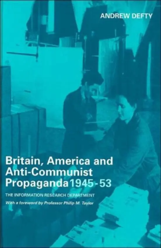 Britain, America and Anti-Communist Propaganda 1945-53 - Defty, Andrew