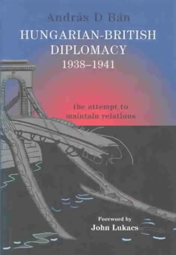 Hungarian-British Diplomacy 1938-1941 - Ban, Andras D.