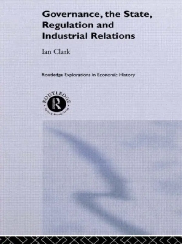 Governance, The State, Regulation and Industrial Relations - Clark, Ian