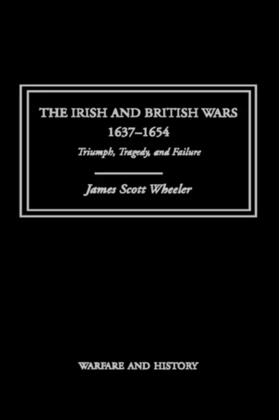 Irish and British Wars, 1637-1654 - Scott Wheeler, James (US Military Academy, US)