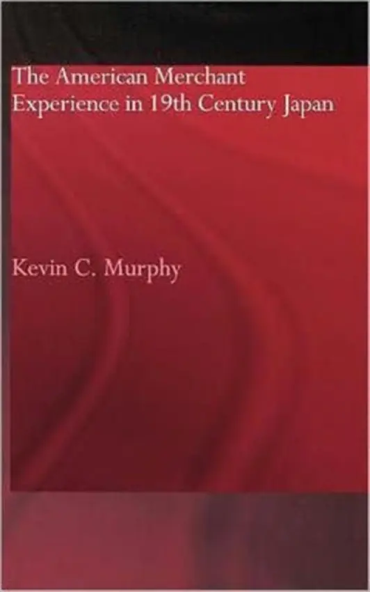American Merchant Experience in Nineteenth Century Japan - Murphy, Kevin C.
