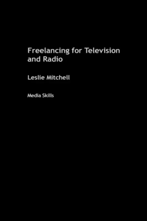 Freelancing for Television and Radio - Mitchell, Leslie (University of Stirling, UK)
