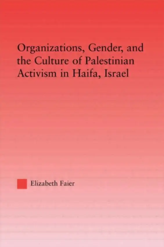 Organizations, Gender and the Culture of Palestinian Activism in Haifa, Israel - Faier, Elizabeth