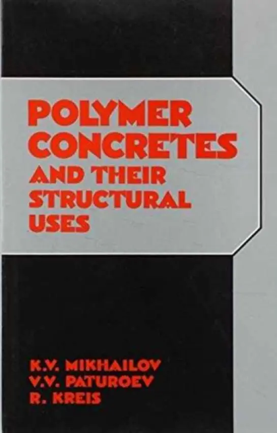 Polymer Concretes and Their Structural Uses - Kreis, P. a Mikhailov, K.V. a Paturoev, V.V.