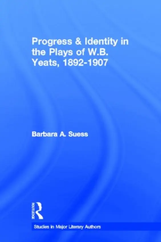 Progress & Identity in the Plays of W.B. Yeats, 1892-1907 - Suess, Barbara A.