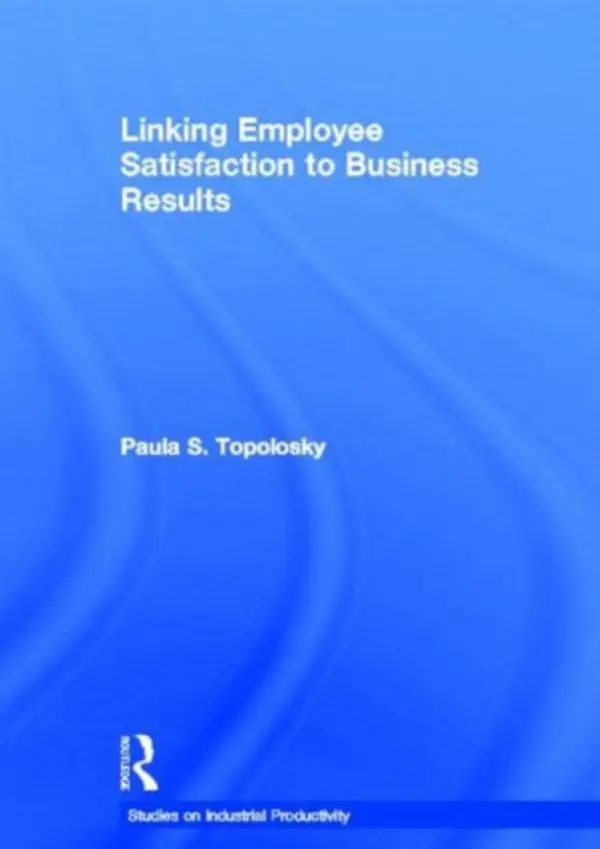 Linking Employee Satisfaction to Business Results - Topolosky, Paula S.
