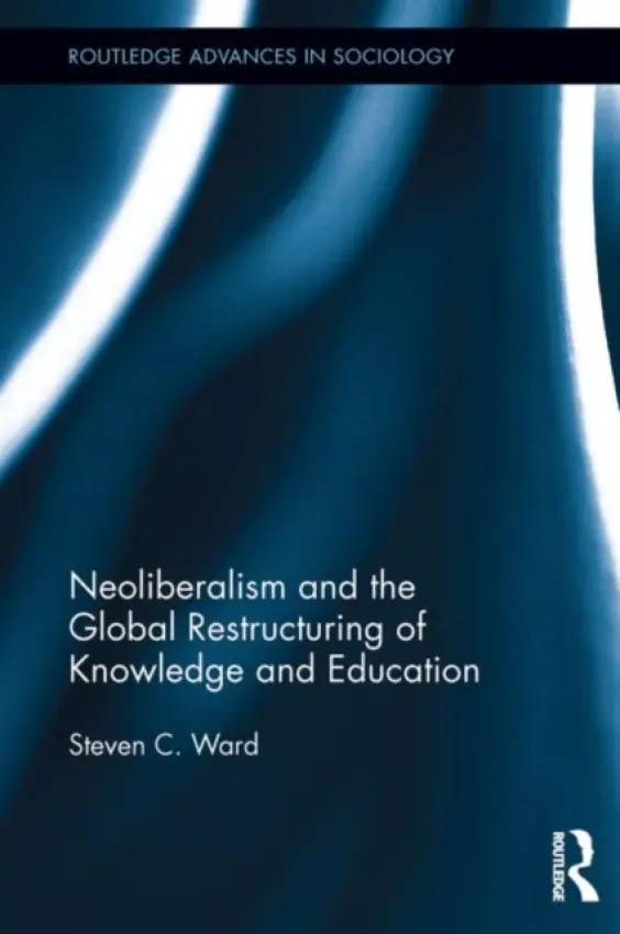 Neoliberalism and the Global Restructuring of Knowledge and Education - Ward, Steven C. (Western Connecticut State University, Danbury, USA)