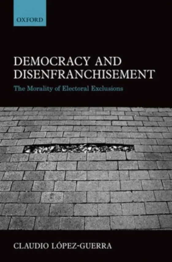 Democracy and Disenfranchisement - Lopez-Guerra, Claudio (Research Professor, Research Professor, Department of Political Studies, Center for Research and Teaching in Economics (CIDE, Mexico City))