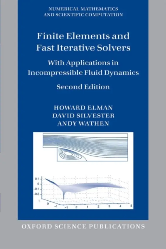 Finite Elements and Fast Iterative Solvers - Elman, Howard (Professor of Computer Science, Professor of Computer Science, University of Maryland at College Park) a Silvester, David (Professor, Professor, School of Mathematics, University of Manchester) a Wathen, Andy (Reader in Numerical Analysis, Reade