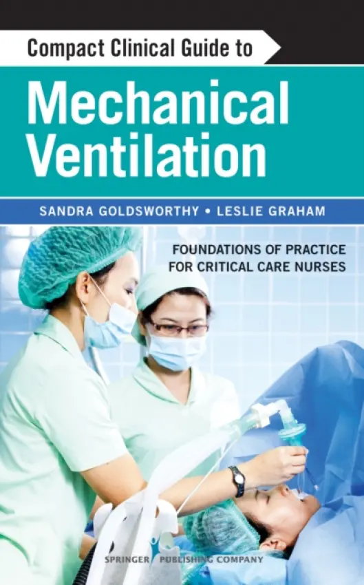 Compact Clinical Guide to Mechanical Ventilation - Goldsworthy, Sandra, RN, MSc, PhD(c), CNCC(C), CMSN(C) a Graham, Leslie, RN, MN, CNCC(C), CHSE