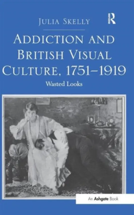 Addiction and British Visual Culture, 1751-1919 - Skelly, Julia