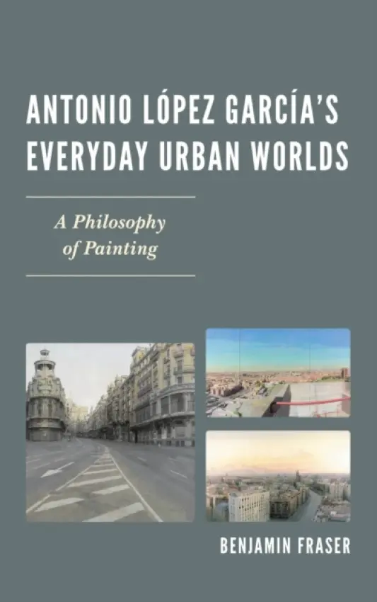 Antonio Lopez Garcia's Everyday Urban Worlds - Fraser, Benjamin