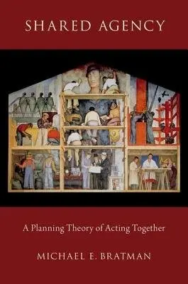 Shared Agency - Bratman, Michael E. (U. G. and Abbie Birch Durfee Professor in the School of Humanities and Sciences, U. G. and Abbie Birch Durfee Professor in the School of Humanities and Sciences, Stanford University)