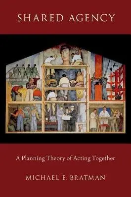 Shared Agency - Bratman, Michael E. (U. G. and Abbie Birch Durfee Professor in the School of Humanities and Sciences, U. G. and Abbie Birch Durfee Professor in the School of Humanities and Sciences, Stanford University)