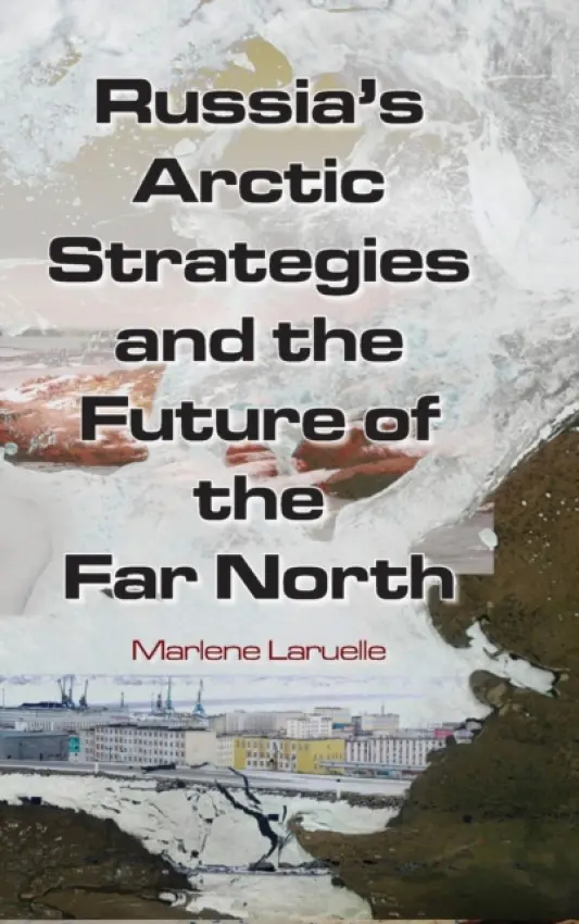 Russia's Arctic Strategies and the Future of the Far North - Laruelle, Marlene