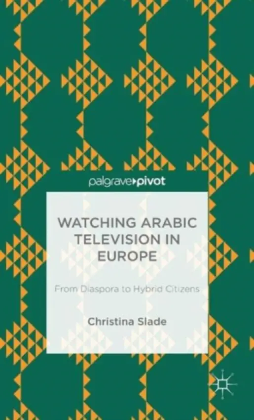 Watching Arabic Television in Europe - Slade, Christina