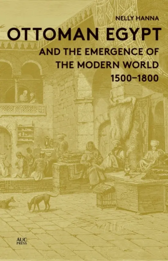 Ottoman Egypt and the Emergence of the Modern World - Hanna, Distinguished Professor Nelly (American University in Cairo) a Hanna, Nelly