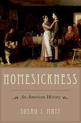 Homesickness - Matt, Susan J. (Presidential Distinguished Professor of History, Presidential Distinguished Professor of History, Weber State University, Odgen, UT, United States)