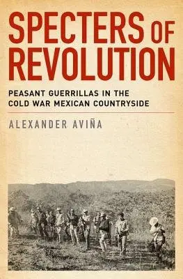 Specters of Revolution - Avina, Alexander (Assistant Professor of History, Assistant Professor of History, Florida State University)