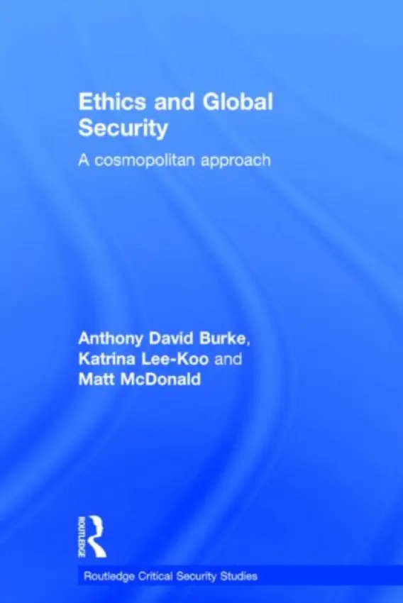 Ethics and Global Security - Burke, Anthony (University of New South Wales, Australia) a Lee-Koo, Katrina (Australian National University, Canberra, Australia) a McDonald, Matt (University of Queensland, Australia)