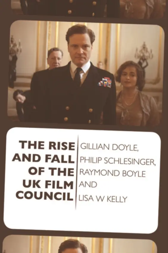 Rise and Fall of the UK Film Council - Doyle, Gillian a Schlesinger, Philip (Professor of Film and Media Studies, Stirling Media Research Institute at the University of Stirling) a Boyle, Raymond (Senior Lecturer, University of Glasgow) a Kelly, Lisa (University of Glasgow)