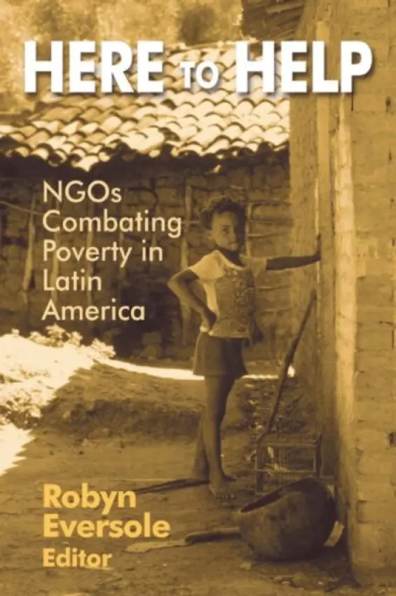 Here to Help: NGOs Combating Poverty in Latin America - Eversole, Robyn